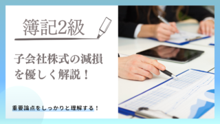 【日商簿記2級】子会社株式の減損について優しく解説！